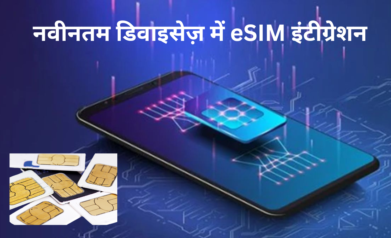 नवीनतम डिवाइसेज़ में eSIM इंटीग्रेशन: यूज़र्स को क्या जानना चाहिए?