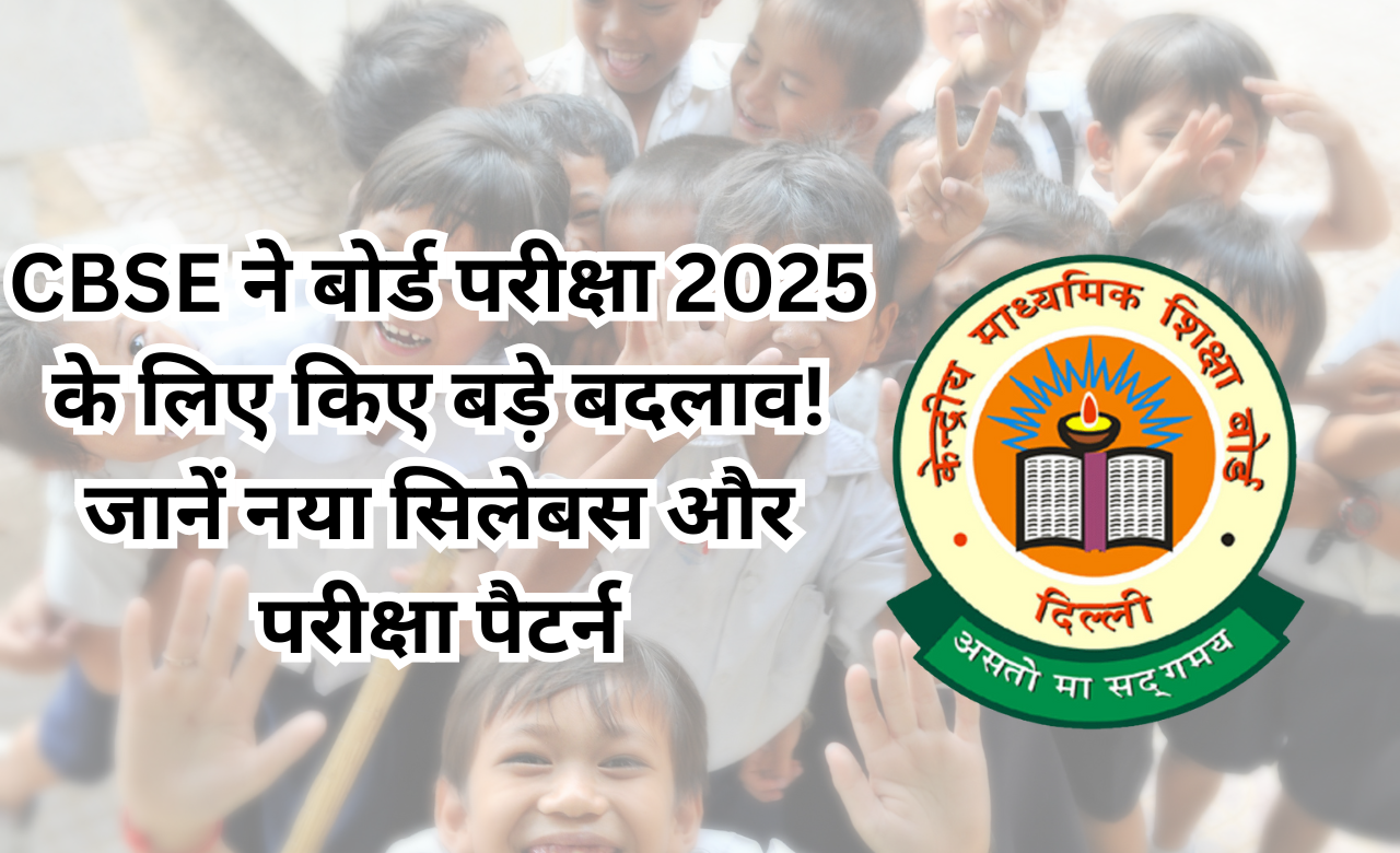 CBSE ने बोर्ड परीक्षा 2025 के लिए किए बड़े बदलाव! जानें नया सिलेबस और परीक्षा पैटर्न