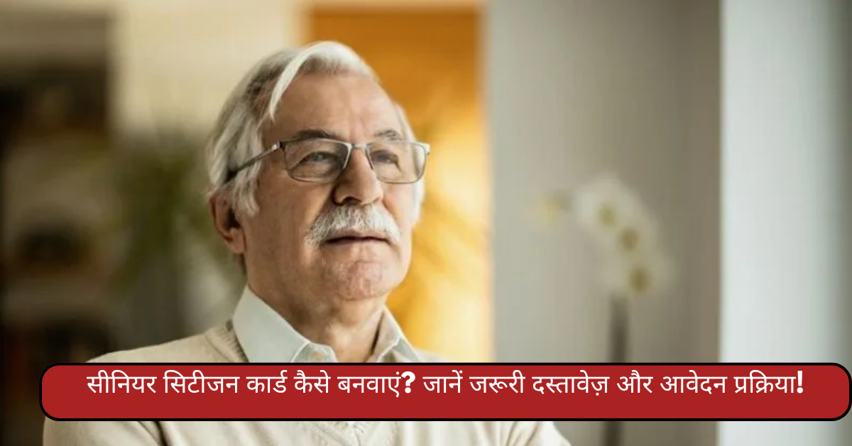 सीनियर सिटीजन कार्ड कैसे बनवाएं? जानें जरूरी दस्तावेज़ और आवेदन प्रक्रिया!