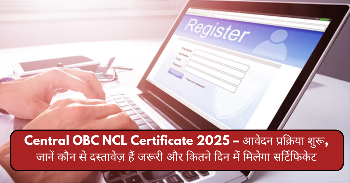 Central OBC NCL Certificate 2025 – आवेदन प्रक्रिया शुरू, जानें कौन से दस्तावेज़ हैं जरूरी और कितने दिन में मिलेगा सर्टिफिकेट