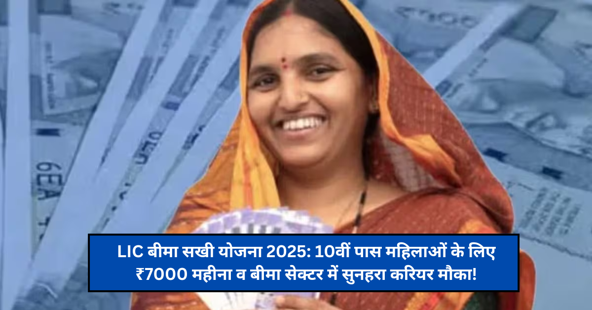 LIC बीमा सखी योजना 2025: 10वीं पास महिलाओं के लिए ₹7000 महीना व बीमा सेक्टर में सुनहरा करियर मौका!