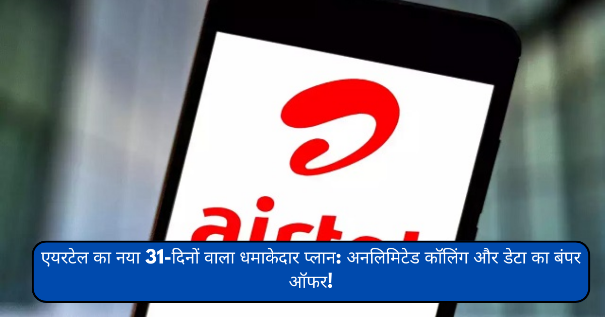 एयरटेल का नया 31-दिनों वाला धमाकेदार प्लान: अनलिमिटेड कॉलिंग और डेटा का बंपर ऑफर!