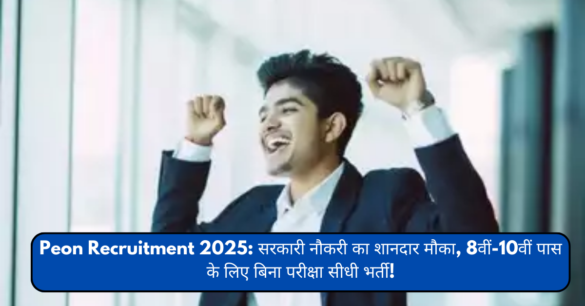 Peon Recruitment 2025: सरकारी नौकरी का शानदार मौका, 8वीं-10वीं पास के लिए बिना परीक्षा सीधी भर्ती!