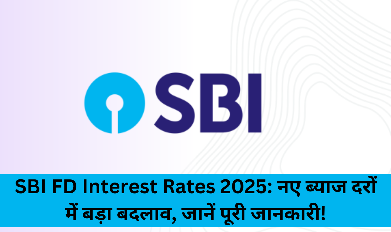 Sbi FD New Interest Rates 2025: नए ब्याज दरों में बड़ा बदलाव, जानें पूरी जानकारी!