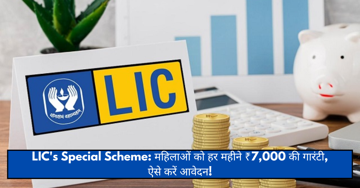 LIC’s Special Scheme: महिलाओं को हर महीने ₹7,000 की गारंटी, ऐसे करें आवेदन!