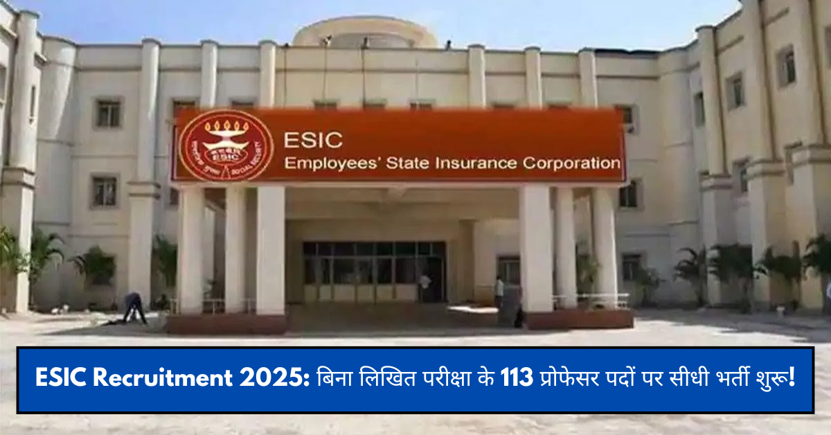 ESIC Recruitment 2025: बिना लिखित परीक्षा के 113 प्रोफेसर पदों पर सीधी भर्ती शुरू!