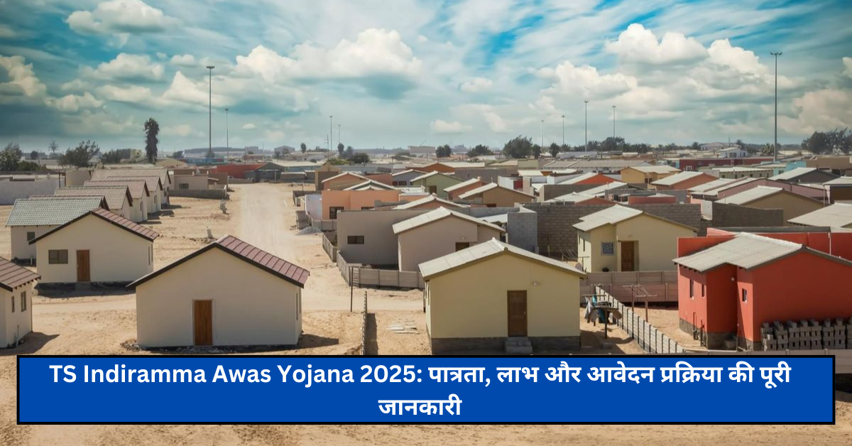 TS Indiramma Awas Yojana 2025: पात्रता, लाभ और आवेदन प्रक्रिया की पूरी जानकारी