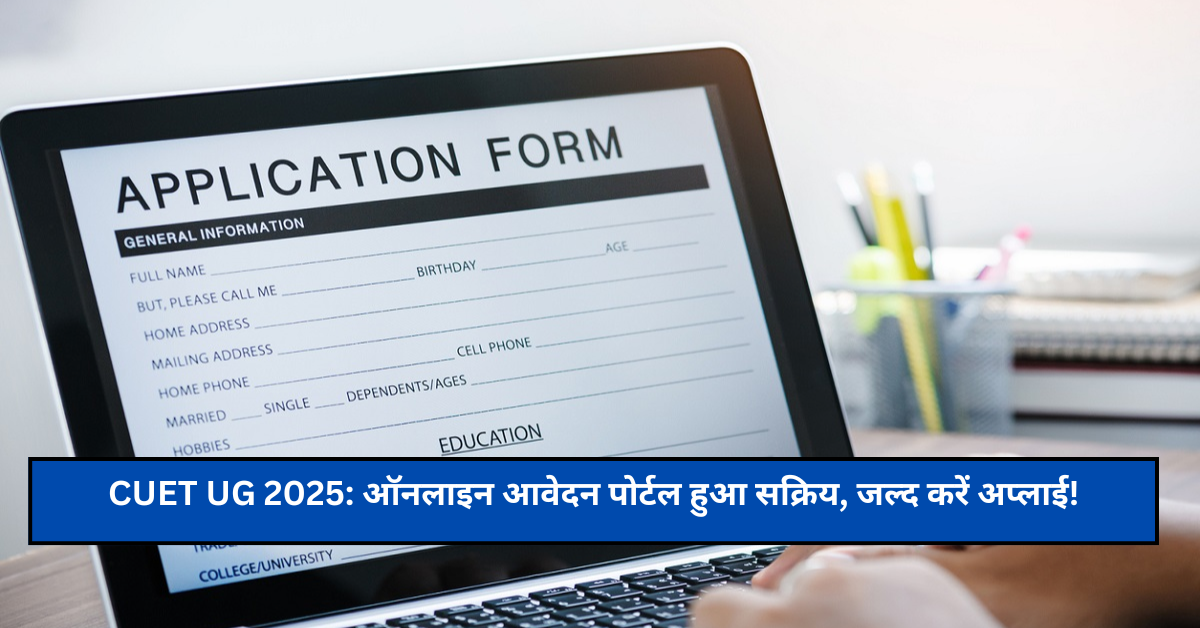 CUET UG 2025: ऑनलाइन आवेदन पोर्टल हुआ सक्रिय, जल्द करें अप्लाई!