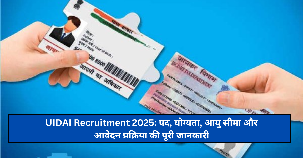 UIDAI Recruitment 2025: पद, योग्यता, आयु सीमा और आवेदन प्रक्रिया की पूरी जानकारी