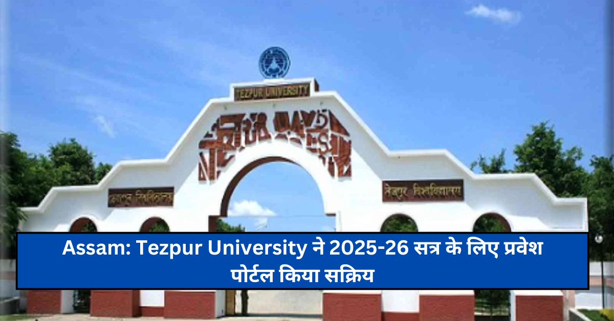 Assam: Tezpur University ने 2025-26 सत्र के लिए प्रवेश पोर्टल किया सक्रिय