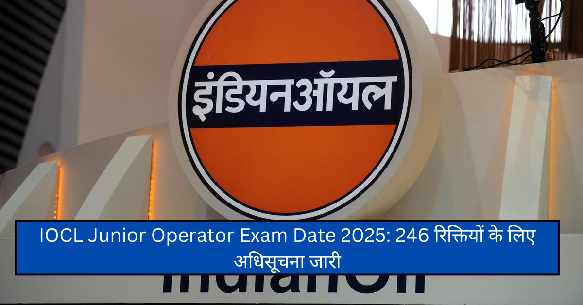 IOCL Junior Operator Exam Date 2025: 246 रिक्तियों के लिए अधिसूचना जारी