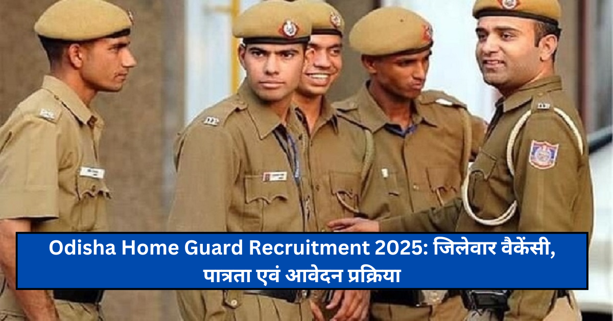 Odisha Home Guard Recruitment 2025: जिलेवार वैकेंसी, पात्रता एवं आवेदन प्रक्रिया