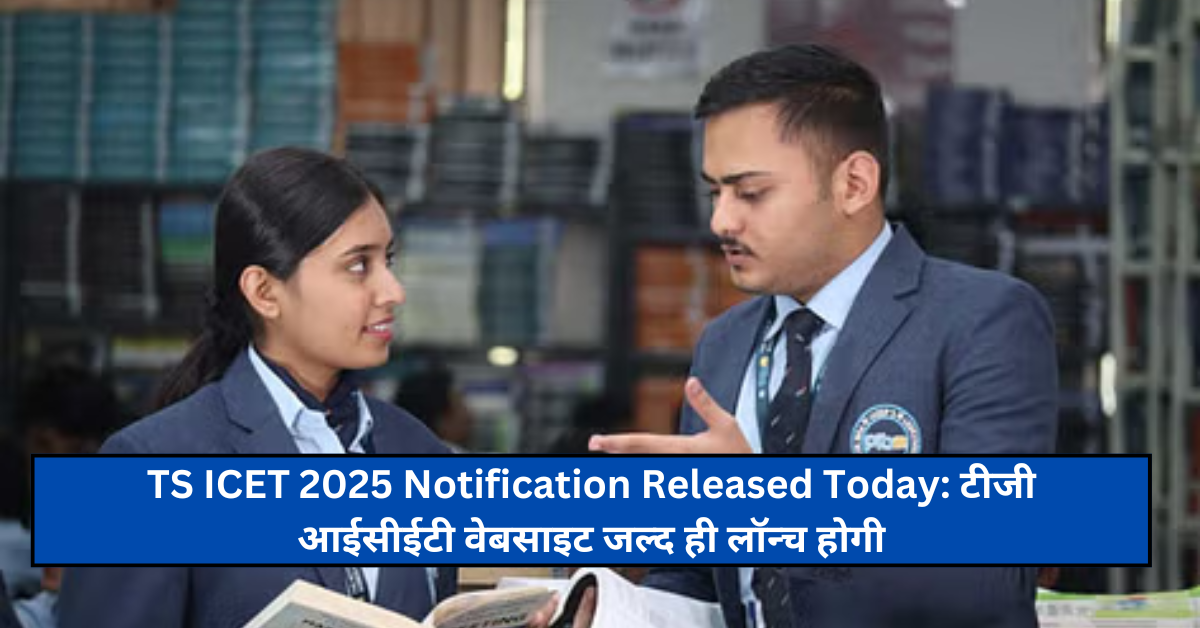 TS ICET 2025 Notification Released Today: टीजी आईसीईटी वेबसाइट जल्द ही लॉन्च होगी