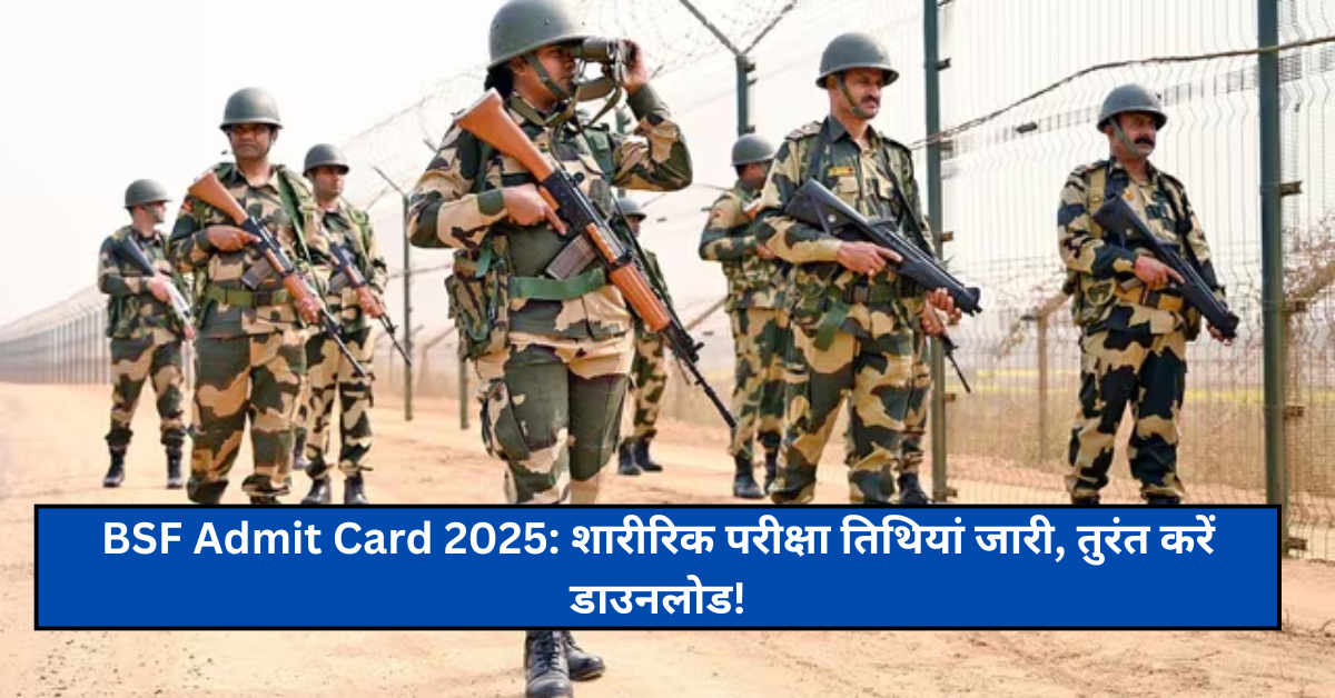 BSF Admit Card 2025: शारीरिक परीक्षा तिथियां जारी, तुरंत करें डाउनलोड!