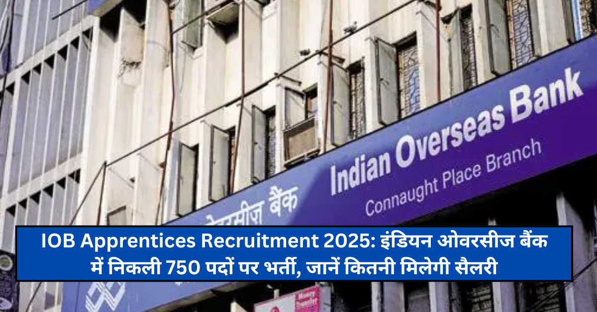 IOB Apprentices Recruitment 2025: इंडियन ओवरसीज बैंक में निकली 750 पदों पर भर्ती, जानें कितनी मिलेगी सैलरी