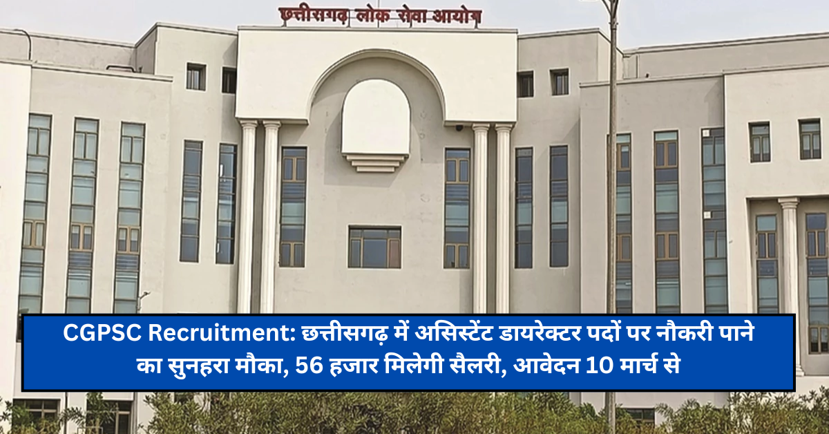 CGPSC Recruitment: छत्तीसगढ़ में असिस्टेंट डायरेक्टर पदों पर नौकरी पाने का सुनहरा मौका, 56 हजार मिलेगी सैलरी, आवेदन 10 मार्च से