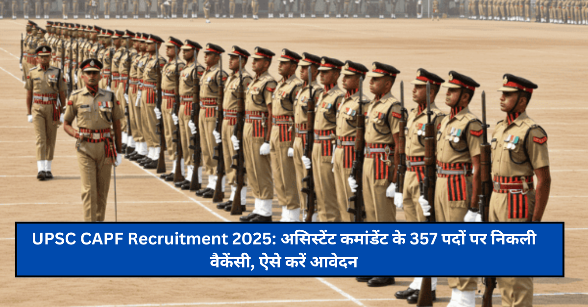 UPSC CAPF Recruitment 2025: असिस्टेंट कमांडेंट के 357 पदों पर निकली वैकेंसी, ऐसे करें आवेदन