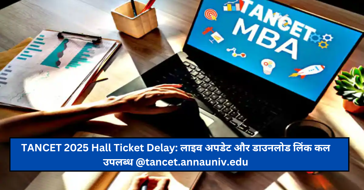 TANCET 2025 Hall Ticket Delay: लाइव अपडेट और डाउनलोड लिंक कल उपलब्ध @tancet.annauniv.edu