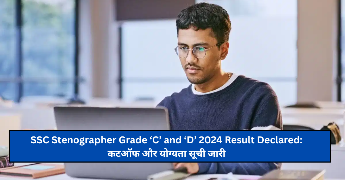 SSC Stenographer Grade ‘C’ and ‘D’ 2024 Result Declared: कटऑफ और योग्यता सूची जारी