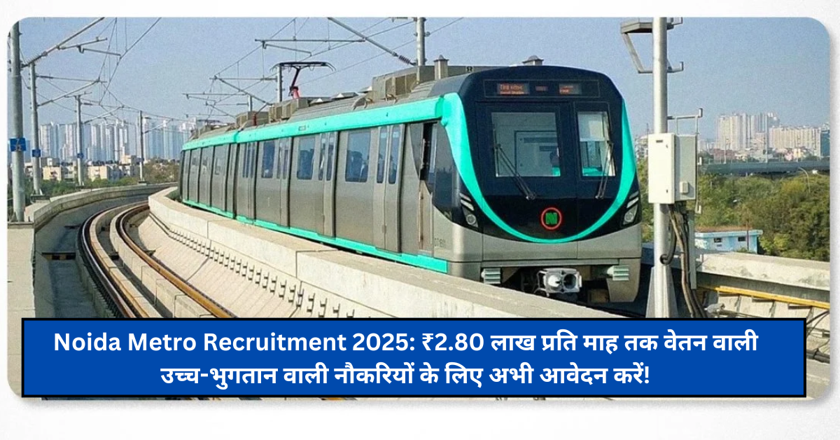 Noida Metro Recruitment 2025: ₹2.80 लाख प्रति माह तक वेतन वाली उच्च-भुगतान वाली नौकरियों के लिए अभी आवेदन करें!