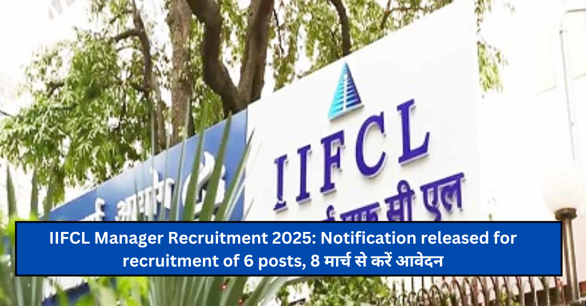 IIFCL Manager Recruitment 2025: Notification released for recruitment of 6 posts, 8 मार्च से करें आवेदन