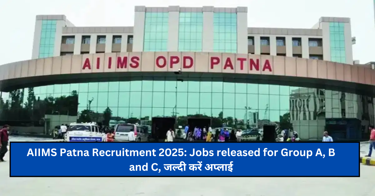 AIIMS Patna Recruitment 2025: Jobs released for Group A, B and C, जल्दी करें अप्लाई