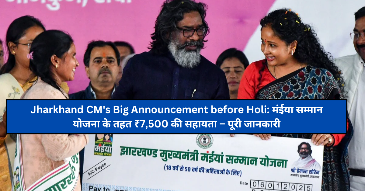 Jharkhand CM’s Big Announcement before Holi: मंईया सम्मान योजना के तहत ₹7,500 की सहायता – पूरी जानकारी