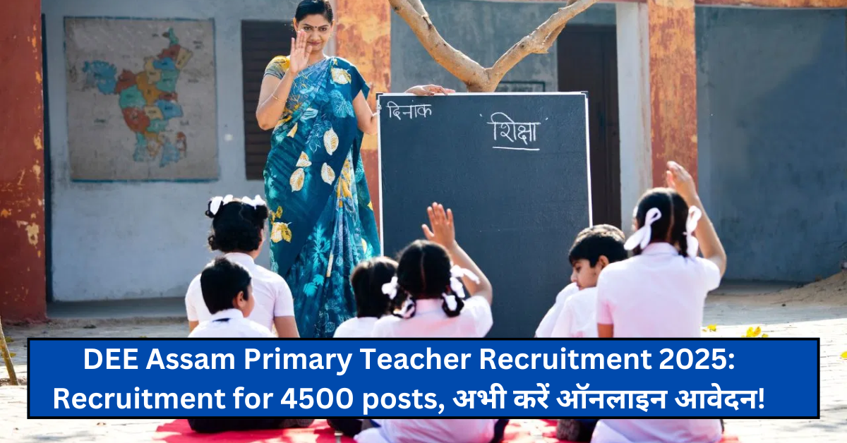 DEE Assam Primary Teacher Recruitment 2025: Recruitment for 4500 posts, अभी करें ऑनलाइन आवेदन!