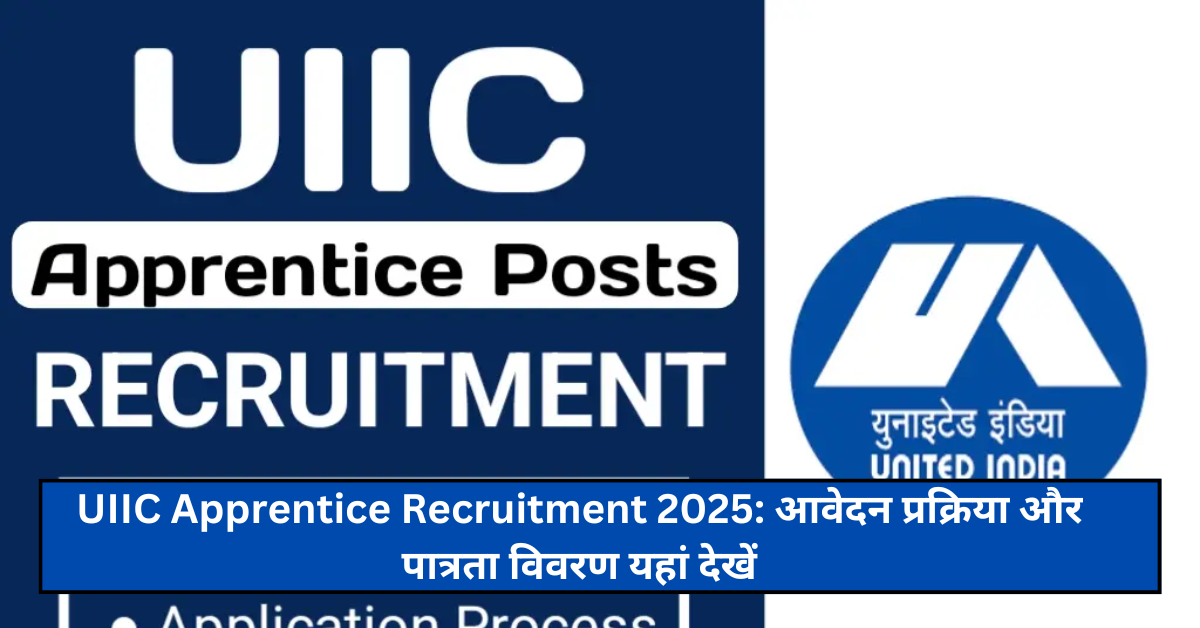 UIIC Apprentice Recruitment 2025: आवेदन प्रक्रिया और पात्रता विवरण यहां देखें