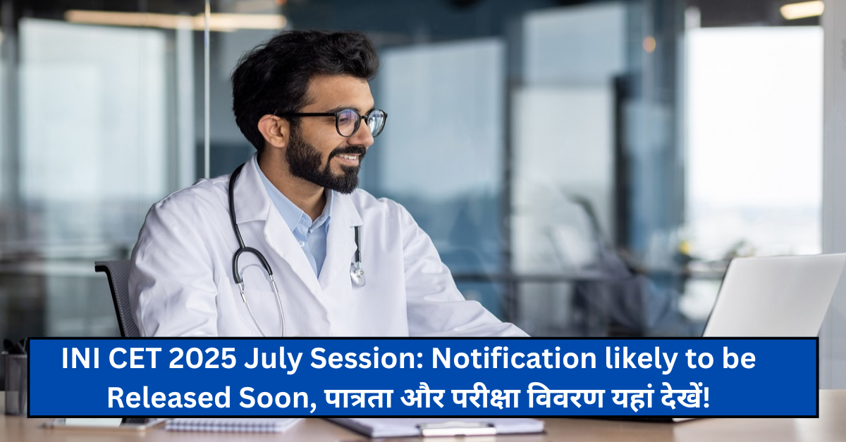 INI CET 2025 July Session: Notification likely to be Released Soon, पात्रता और परीक्षा विवरण यहां देखें!