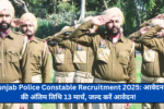 Punjab Police Constable Recruitment 2025: आवेदन की अंतिम तिथि 13 मार्च, जल्द करें आवेदन!