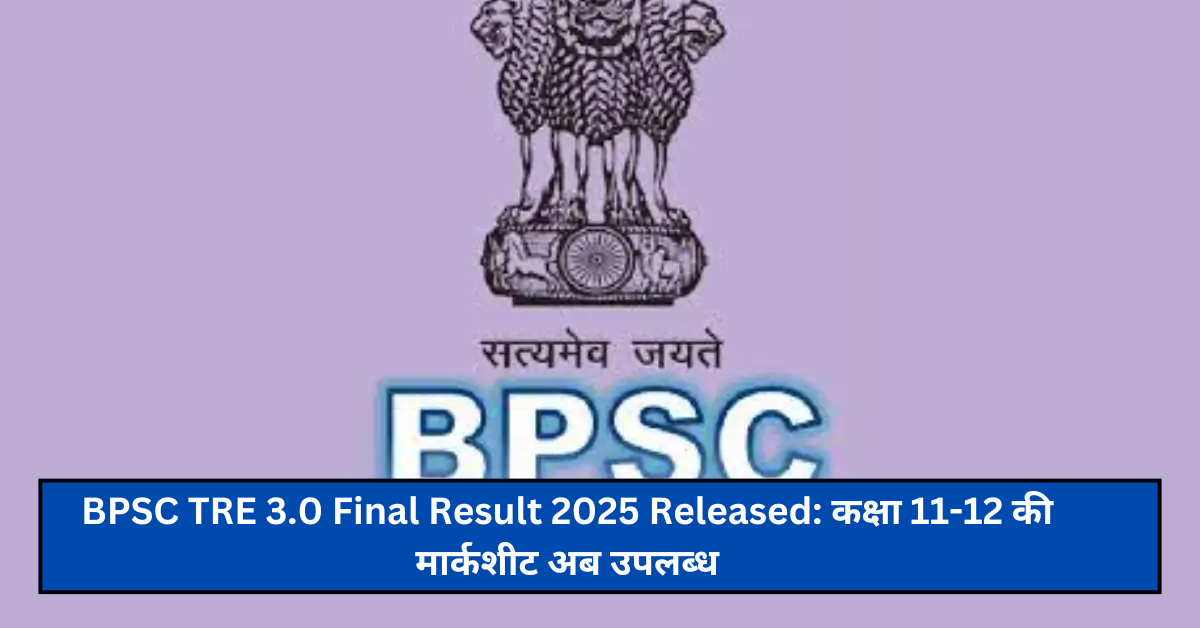 BPSC TRE 3.0 Final Result 2025 Released: कक्षा 11-12 की मार्कशीट अब उपलब्ध