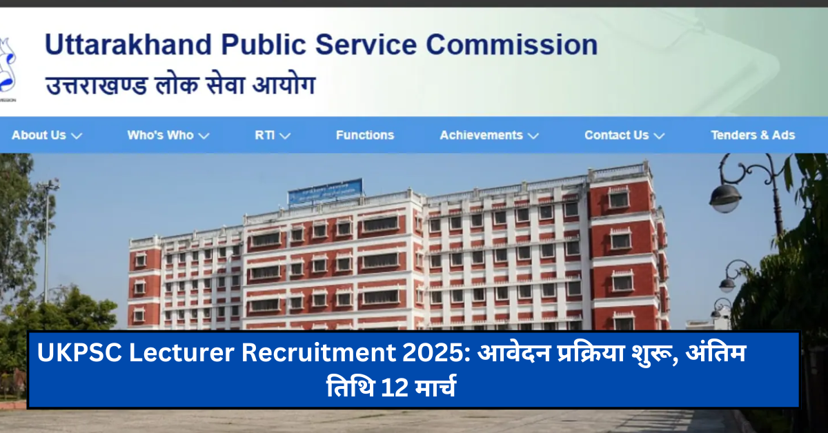 UKPSC Lecturer Recruitment 2025: आवेदन प्रक्रिया शुरू, अंतिम तिथि 12 मार्च