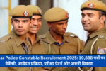 Bihar Police Constable Recruitment 2025: 19,888 पदों पर वैकेंसी, आवेदन प्रक्रिया, परीक्षा पैटर्न और जरूरी विवरण