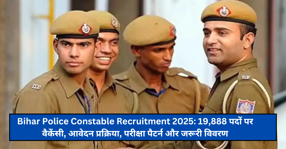 Bihar Police Constable Recruitment 2025: 19,888 पदों पर वैकेंसी, आवेदन प्रक्रिया, परीक्षा पैटर्न और जरूरी विवरण