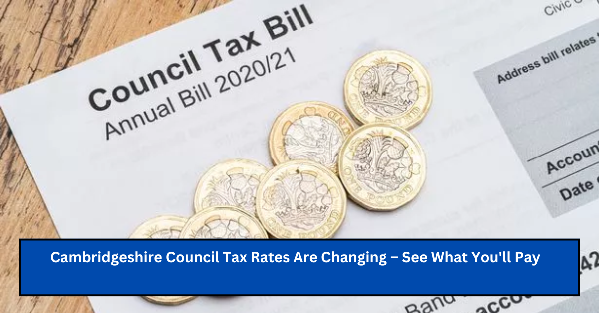 Cambridgeshire Council Tax Rates Are Changing – See What You’ll Pay