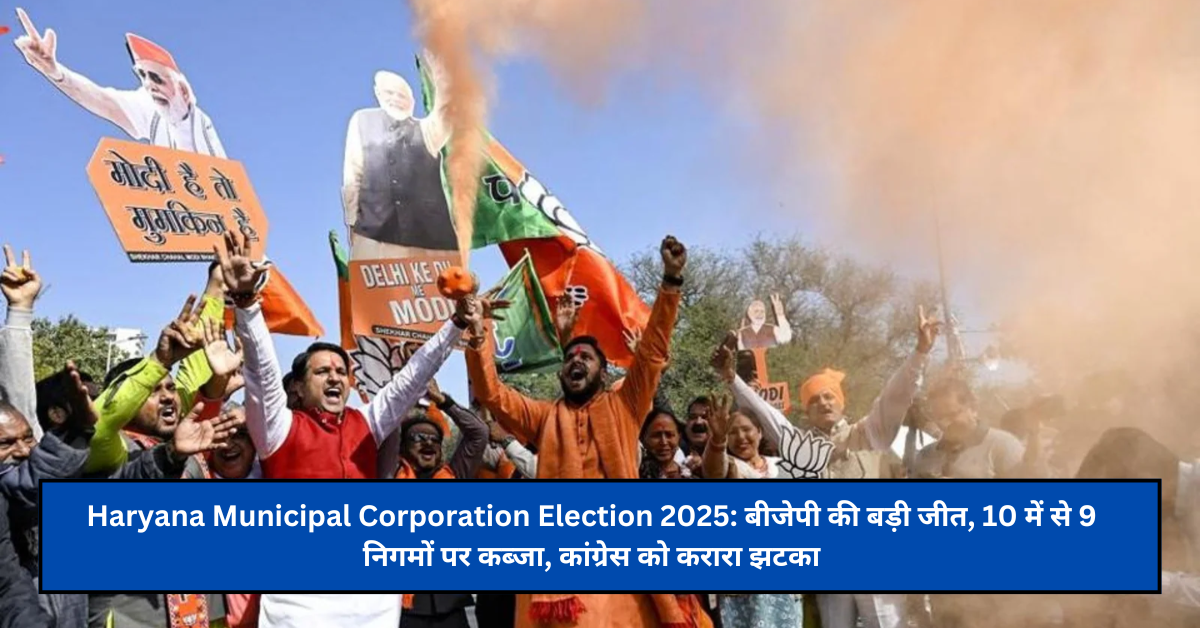 Haryana Municipal Corporation Election 2025: बीजेपी की बड़ी जीत, 10 में से 9 निगमों पर कब्जा, कांग्रेस को करारा झटका